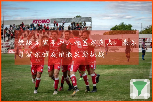 樊振东宣布加入杜塞尔多夫,表示与波尔的友谊激发新挑战