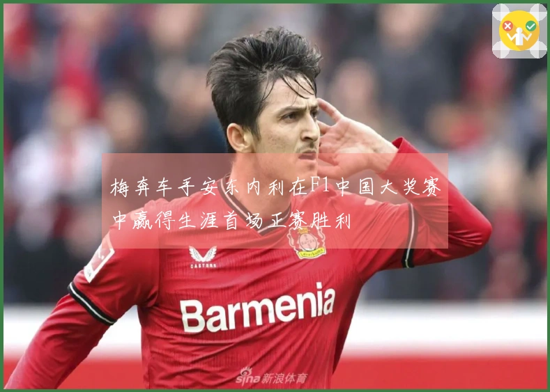 梅奔车手安东内利在F1中国大奖赛中赢得生涯首场正赛胜利