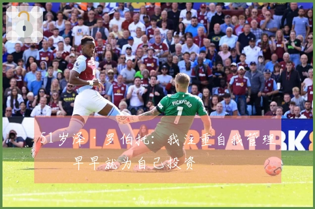 51岁泽·罗伯托：我注重自我管理，早早就为自己投资