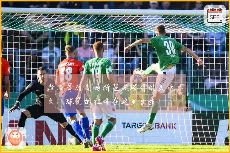 摩洛哥对皇马新星皮塔奇的关注已久,球员的祖母在这里出生